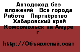 Автодоход без вложений - Все города Работа » Партнёрство   . Хабаровский край,Комсомольск-на-Амуре г.